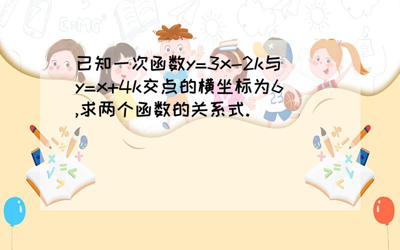 已知一次函数y=3x-2k与y=x+4k交点的横坐标为6,求两个函数的关系式.