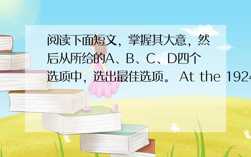 阅读下面短文，掌握其大意，然后从所给的A、B、C、D四个选项中，选出最佳选项。 At the 1924 Olympic