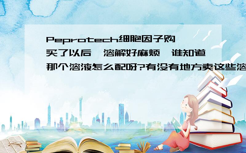 Peprotech细胞因子购买了以后,溶解好麻烦,谁知道那个溶液怎么配呀?有没有地方卖这些溶液啊?