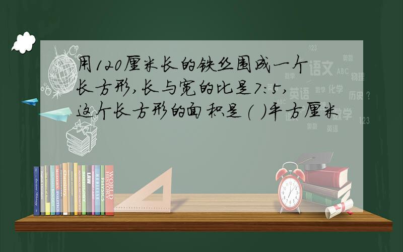 用120厘米长的铁丝围成一个长方形,长与宽的比是7：5,这个长方形的面积是( )平方厘米