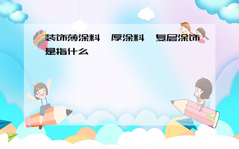 装饰薄涂料、厚涂料、复层涂饰是指什么