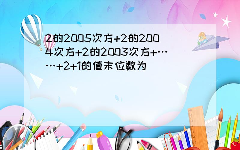 2的2005次方+2的2004次方+2的2003次方+……+2+1的值末位数为