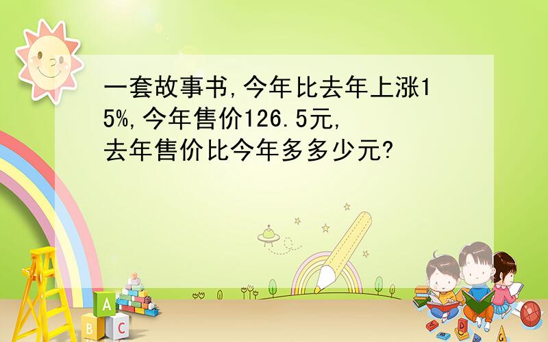 一套故事书,今年比去年上涨15%,今年售价126.5元,去年售价比今年多多少元?