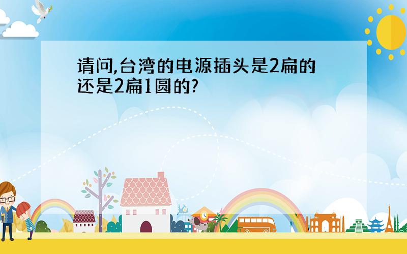 请问,台湾的电源插头是2扁的还是2扁1圆的?