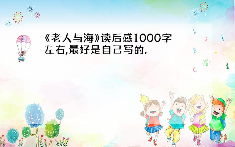 《老人与海》读后感1000字左右,最好是自己写的.