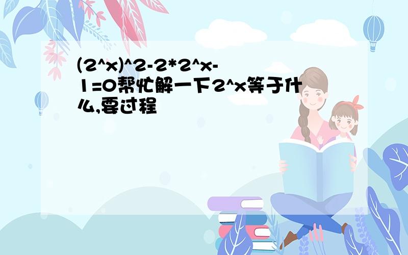 (2^x)^2-2*2^x-1=0帮忙解一下2^x等于什么,要过程