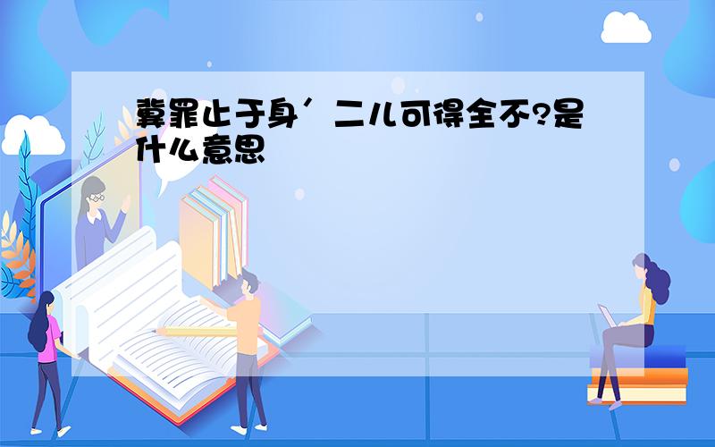 冀罪止于身＇二儿可得全不?是什么意思