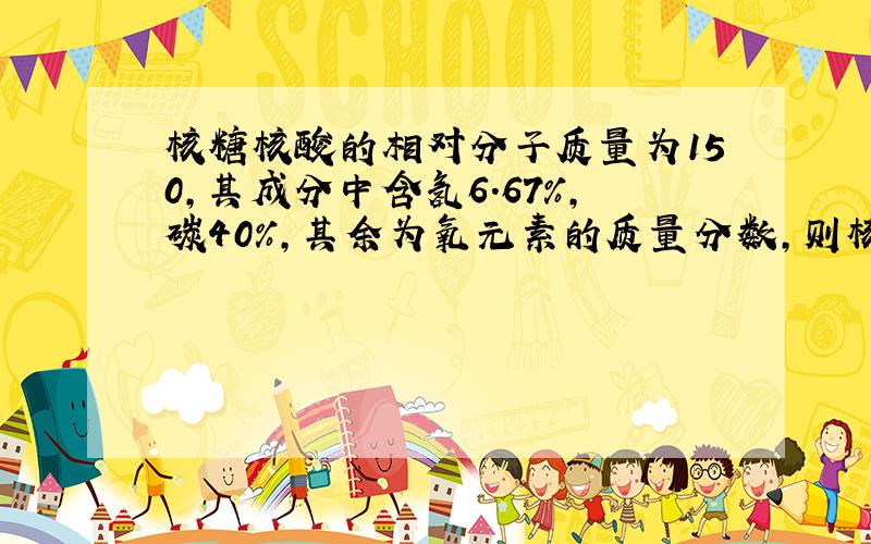 核糖核酸的相对分子质量为150,其成分中含氢6.67%,碳40%,其余为氧元素的质量分数,则核糖核酸的化学式