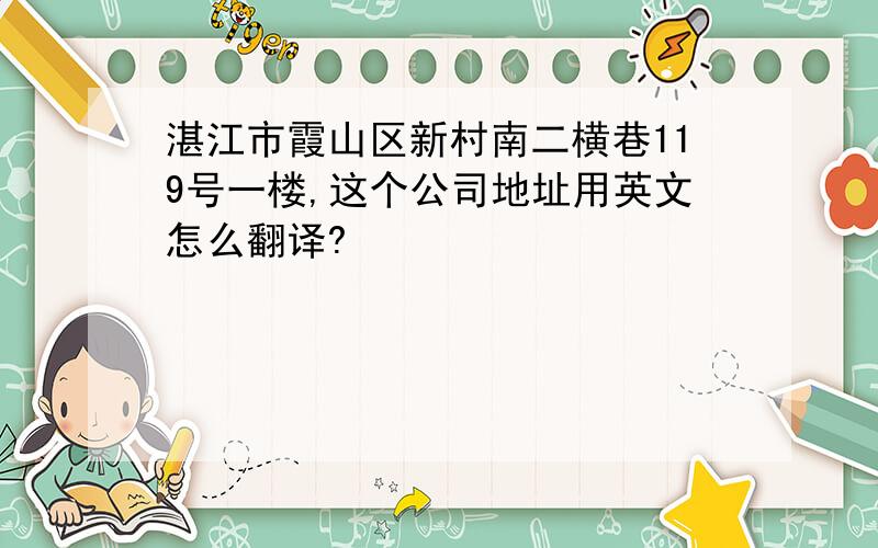 湛江市霞山区新村南二横巷119号一楼,这个公司地址用英文怎么翻译?