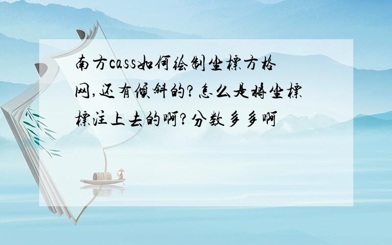 南方cass如何绘制坐标方格网,还有倾斜的?怎么是将坐标标注上去的啊?分数多多啊