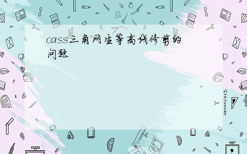 cass三角网生等高线修剪的问题