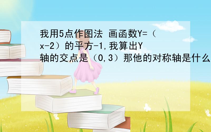 我用5点作图法 画函数Y=（x-2）的平方-1,我算出Y轴的交点是（0,3）那他的对称轴是什么?