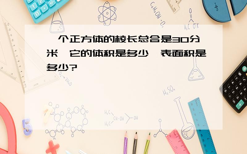 一个正方体的棱长总合是30分米,它的体积是多少,表面积是多少?