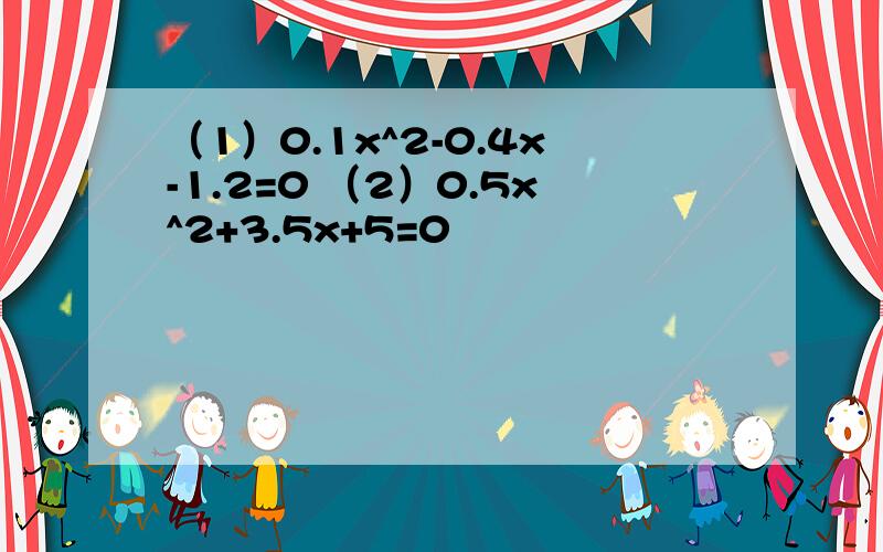 （1）0.1x^2-0.4x-1.2=0 （2）0.5x^2+3.5x+5=0