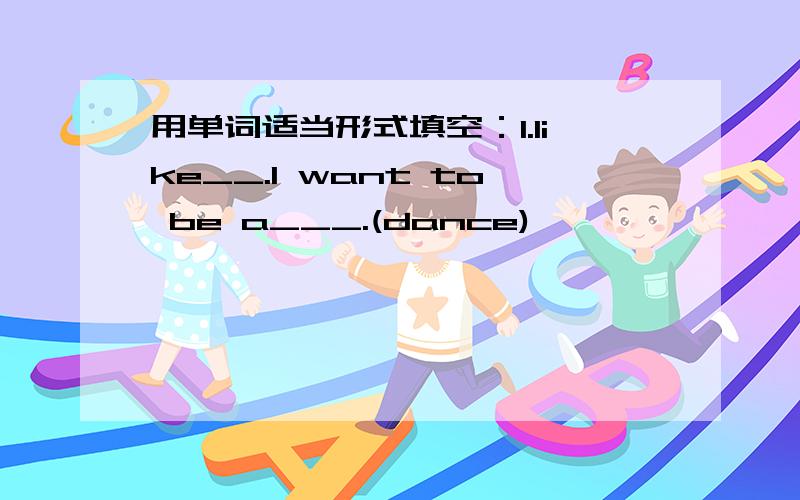 用单词适当形式填空：1.Iike__.I want to be a___.(dance)