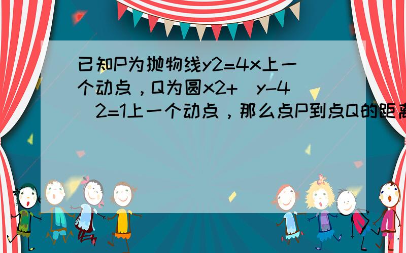 已知P为抛物线y2=4x上一个动点，Q为圆x2+（y-4）2=1上一个动点，那么点P到点Q的距离与点P到抛物线的准线距离