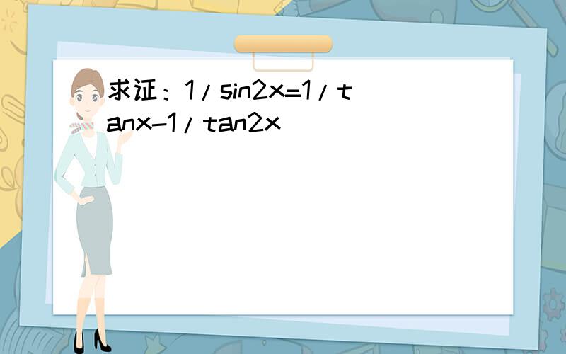 求证：1/sin2x=1/tanx-1/tan2x