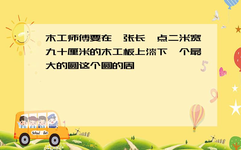 木工师傅要在一张长一点二米宽九十厘米的木工板上漆下一个最大的圆这个圆的周