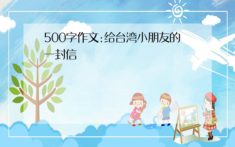 500字作文:给台湾小朋友的一封信