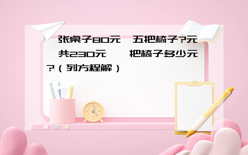 一张桌子80元,五把椅子?元,共230元,一把椅子多少元?（列方程解）