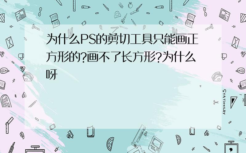 为什么PS的剪切工具只能画正方形的?画不了长方形?为什么呀