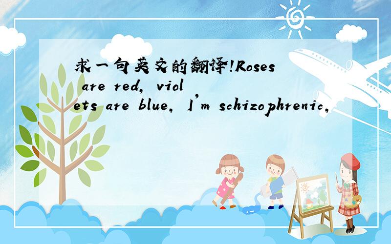 求一句英文的翻译!Roses are red, violets are blue, I'm schizophrenic,