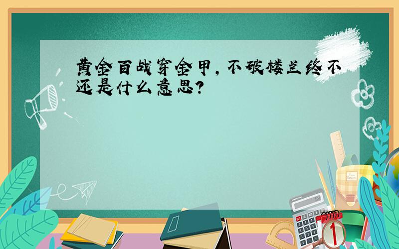 黄金百战穿金甲,不破楼兰终不还是什么意思?