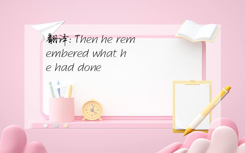 翻译:Then he remembered what he had done