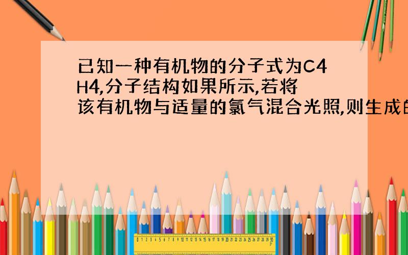 已知一种有机物的分子式为C4H4,分子结构如果所示,若将该有机物与适量的氯气混合光照,则生成的卤代氢的种类共有多少种 图