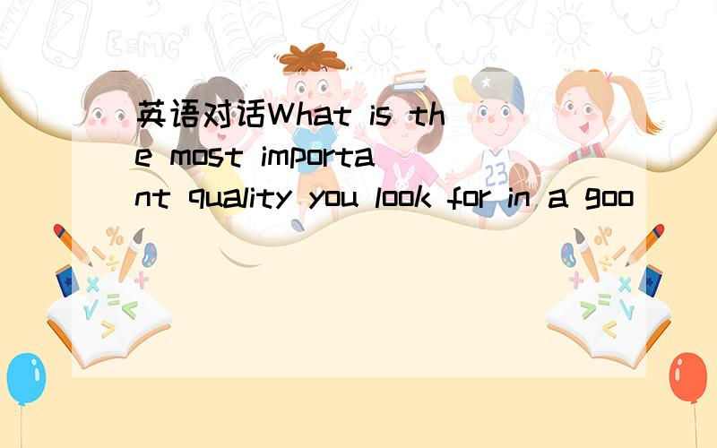 英语对话What is the most important quality you look for in a goo