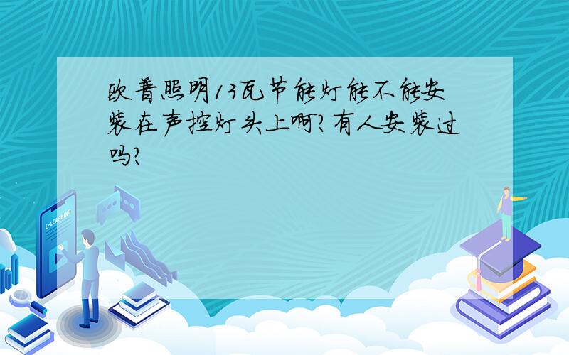 欧普照明13瓦节能灯能不能安装在声控灯头上啊?有人安装过吗?