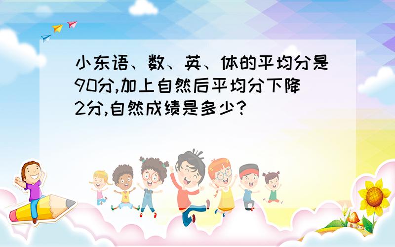 小东语、数、英、体的平均分是90分,加上自然后平均分下降2分,自然成绩是多少?