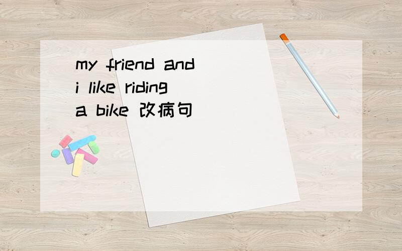 my friend and i like riding a bike 改病句