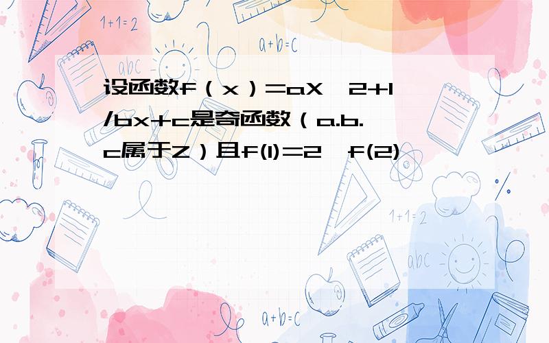 设函数f（x）=aX^2+1/bx+c是奇函数（a.b.c属于Z）且f(1)=2,f(2)