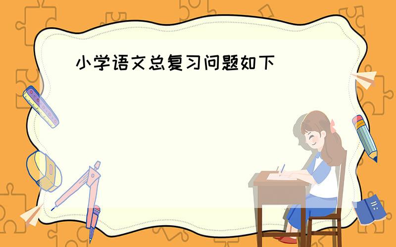 小学语文总复习问题如下