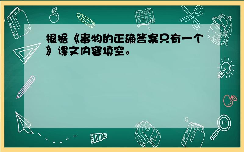 根据《事物的正确答案只有一个》课文内容填空。