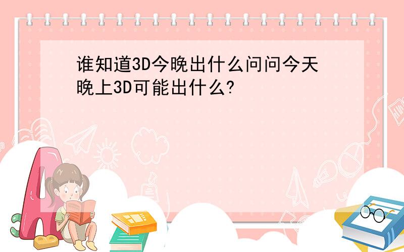 谁知道3D今晚出什么问问今天晚上3D可能出什么?