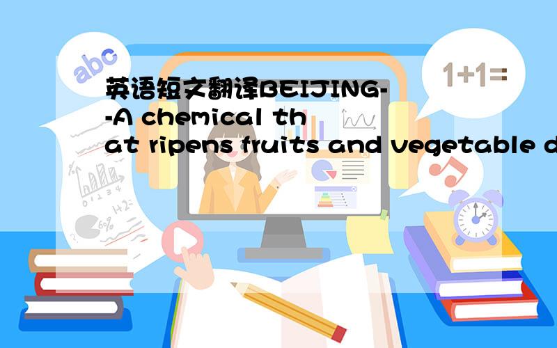 英语短文翻译BEIJING--A chemical that ripens fruits and vegetable d