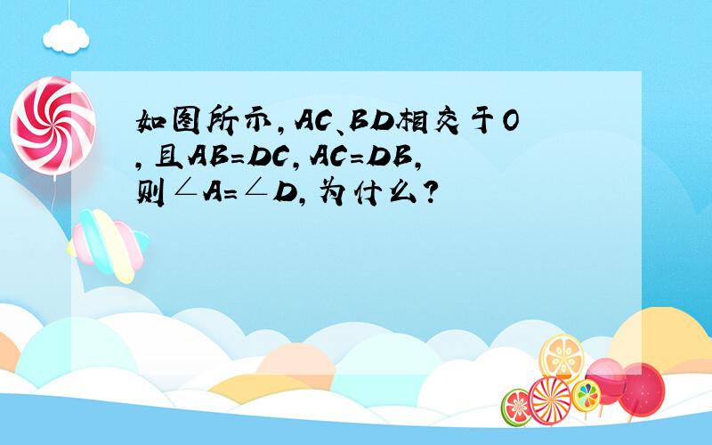 如图所示,AC、BD相交于O,且AB=DC,AC=DB,则∠A=∠D,为什么?