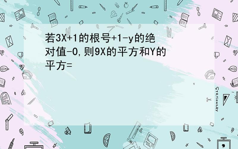 若3X+1的根号+1-y的绝对值-0,则9X的平方和Y的平方=