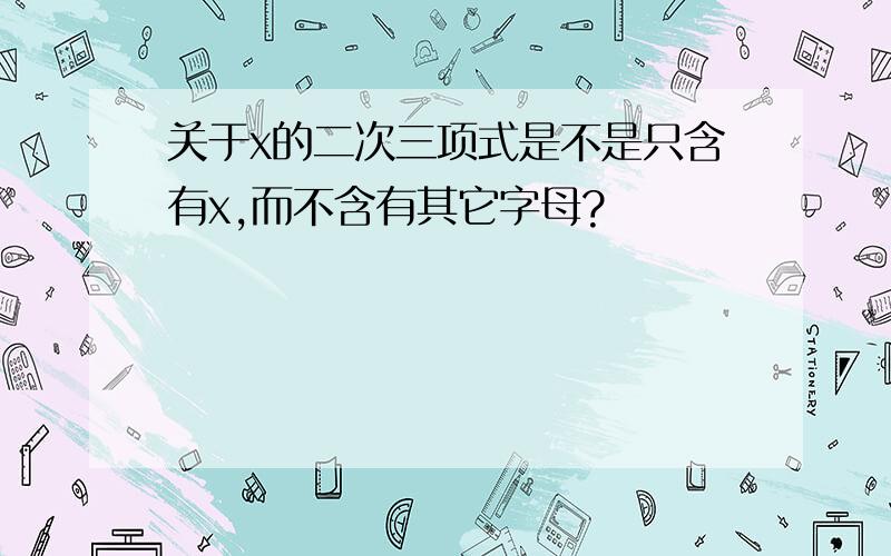 关于x的二次三项式是不是只含有x,而不含有其它字母?