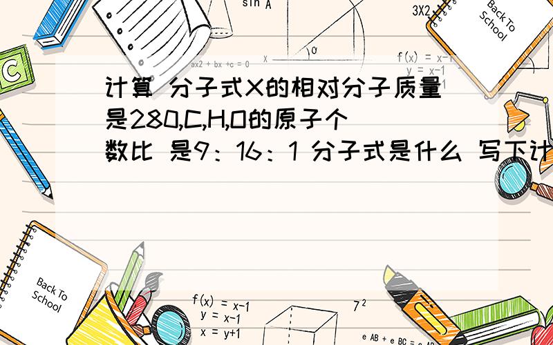 计算 分子式X的相对分子质量是280,C,H,O的原子个数比 是9：16：1 分子式是什么 写下计算过程