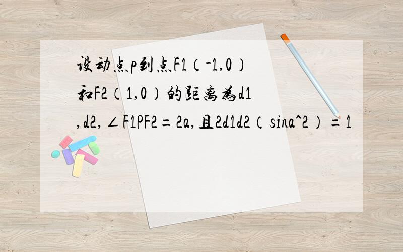 设动点p到点F1（-1,0）和F2（1,0）的距离为d1,d2,∠F1PF2=2a,且2d1d2（sina^2）=1