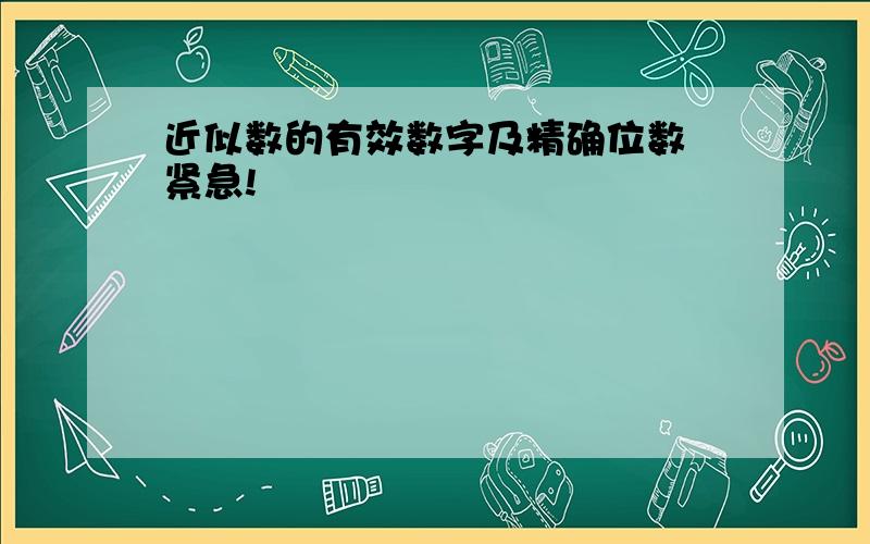 近似数的有效数字及精确位数 紧急!