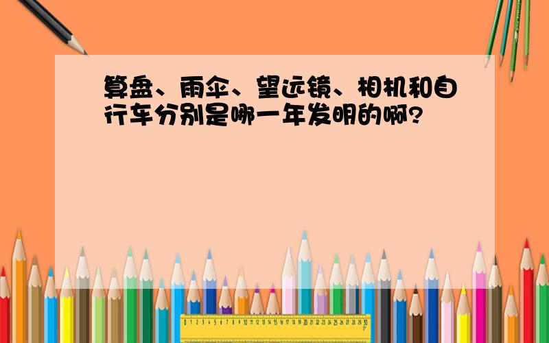 算盘、雨伞、望远镜、相机和自行车分别是哪一年发明的啊?