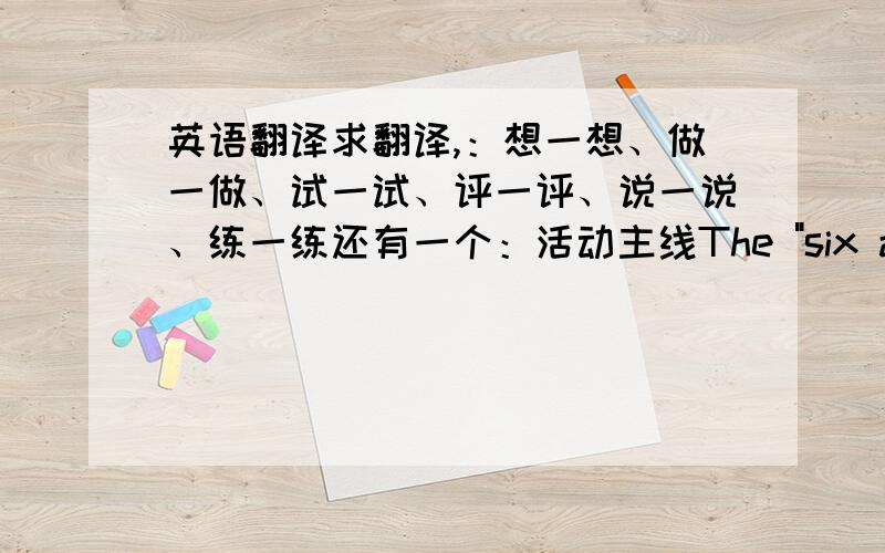 英语翻译求翻译,：想一想、做一做、试一试、评一评、说一说、练一练还有一个：活动主线The 