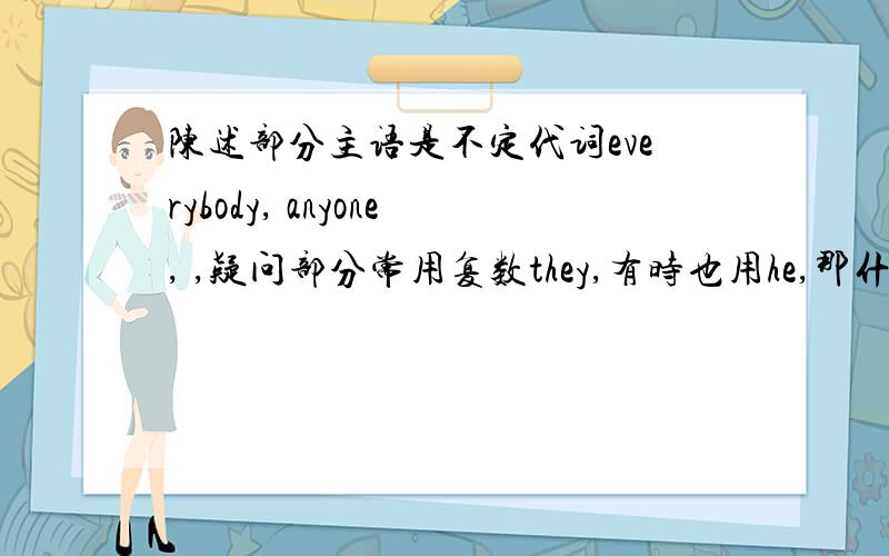 陈述部分主语是不定代词everybody, anyone, ,疑问部分常用复数they,有时也用he,那什么时候用he呢