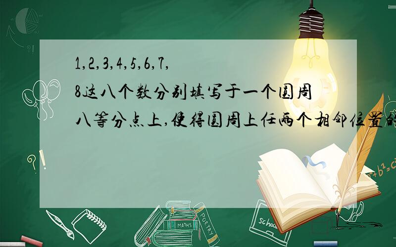 1,2,3,4,5,6,7,8这八个数分别填写于一个圆周八等分点上,使得圆周上任两个相邻位置的数之和为质数.