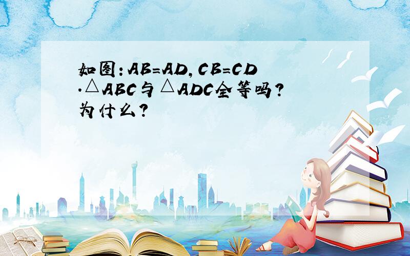 如图：AB=AD，CB=CD．△ABC与△ADC全等吗？为什么？