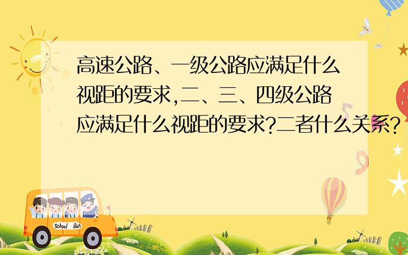 高速公路、一级公路应满足什么视距的要求,二、三、四级公路应满足什么视距的要求?二者什么关系?